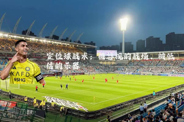 定位球战术:被忽视的战场,被低估的杀器
