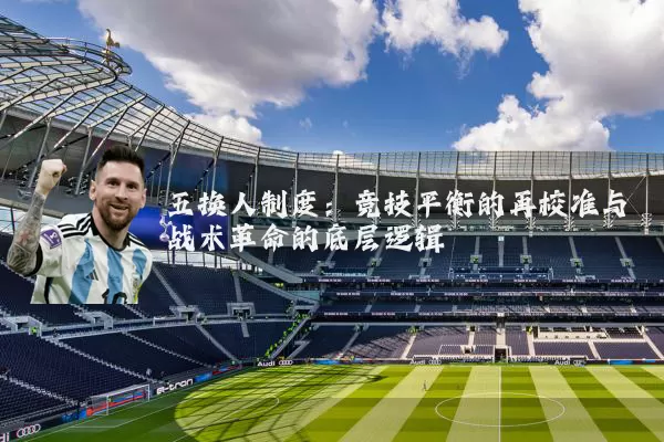 五换人制度：竞技平衡的再校准与战术革命的底层逻辑