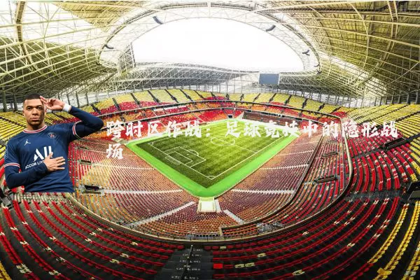 跨时区作战:足球竞技中的隐形战场