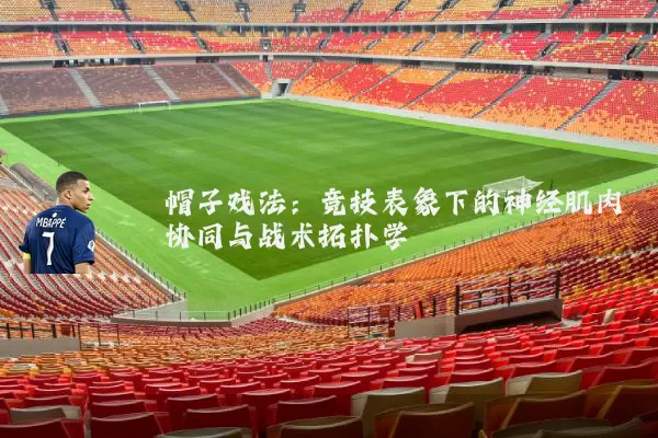 帽子戏法:竞技表象下的神经肌肉协同与战术拓扑学