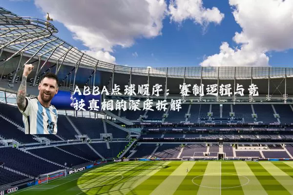 ABBA点球顺序:赛制逻辑与竞技真相的深度拆解