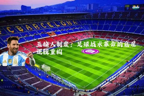 五换人制度：足球战术革命的底层逻辑重构