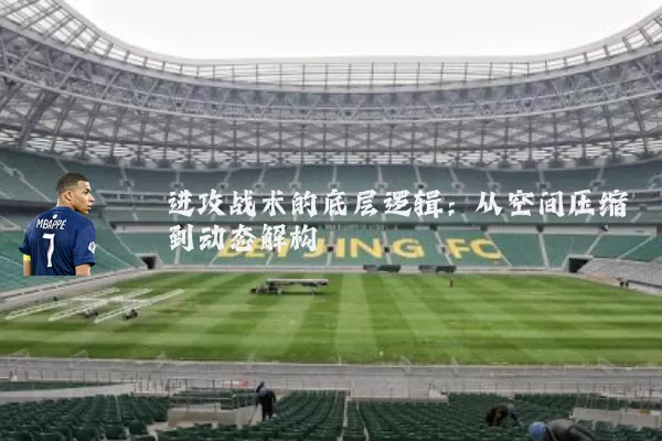 进攻战术的底层逻辑:从空间压缩到动态解构