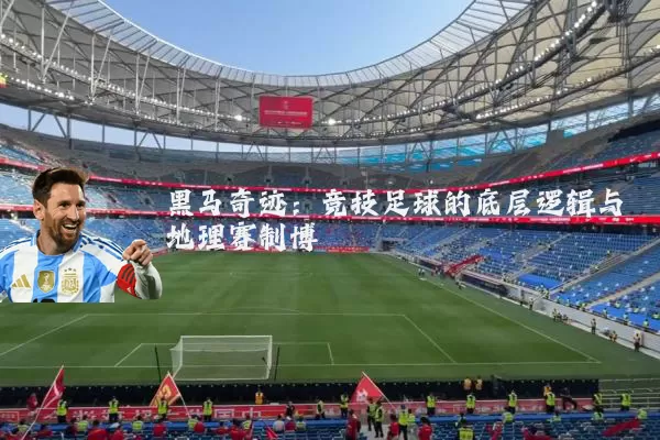 黑马奇迹:竞技足球的底层逻辑与地理赛制博弈