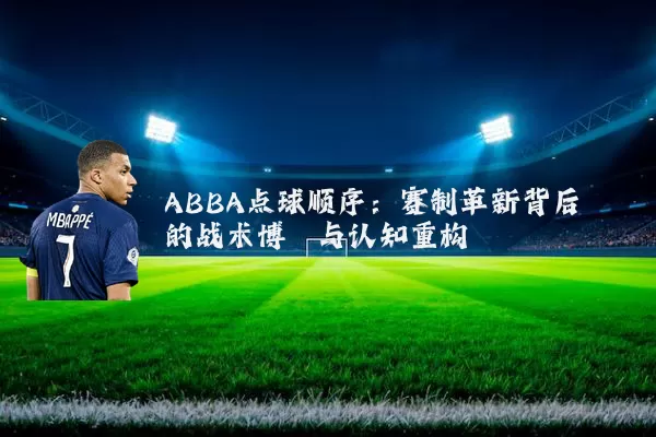ABBA点球顺序：赛制革新背后的战术博弈与认知重构
