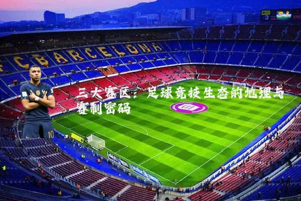 三大赛区:足球竞技生态的地理与赛制密码