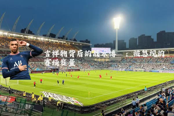 吉祥物背后的战术博弈:被忽视的赛场变量