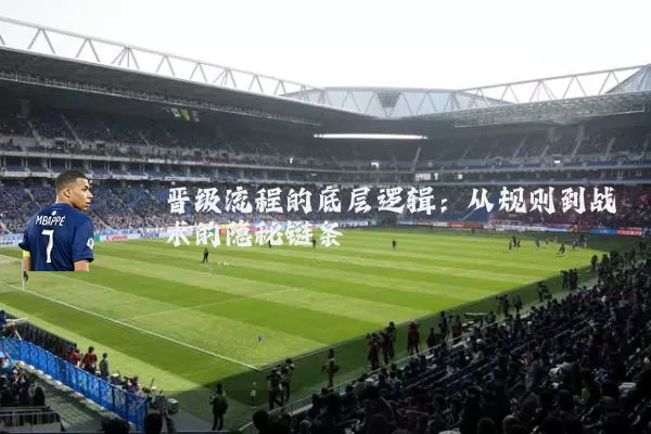 晋级流程的底层逻辑：从规则到战术的隐秘链条