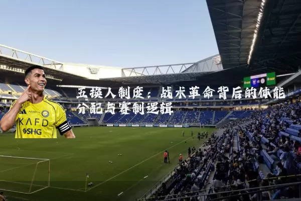 五换人制度:战术革命背后的体能分配与赛制逻辑