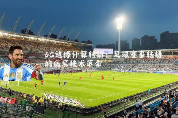 5G边缘计算转播:足球赛事转播的底层技术革命