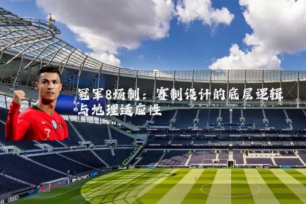 冠军8场制:赛制设计的底层逻辑与地理适应性