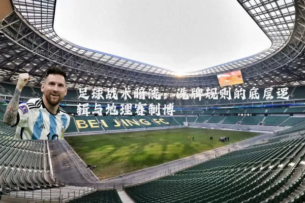 足球战术暗流:洗牌规则的底层逻辑与地理赛制博弈
