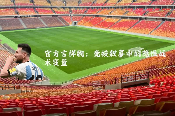 官方吉祥物:竞技叙事中的隐性战术变量