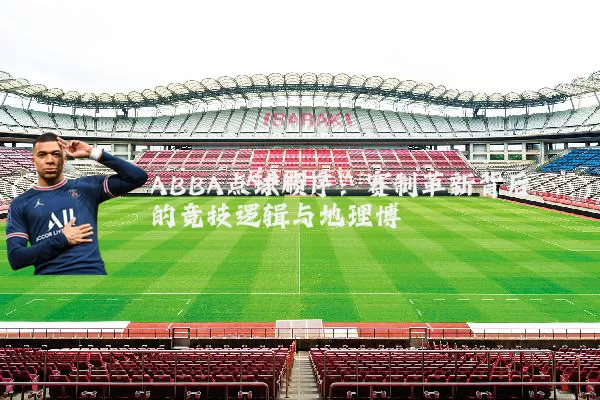 ABBA点球顺序:赛制革新背后的竞技逻辑与地理博弈