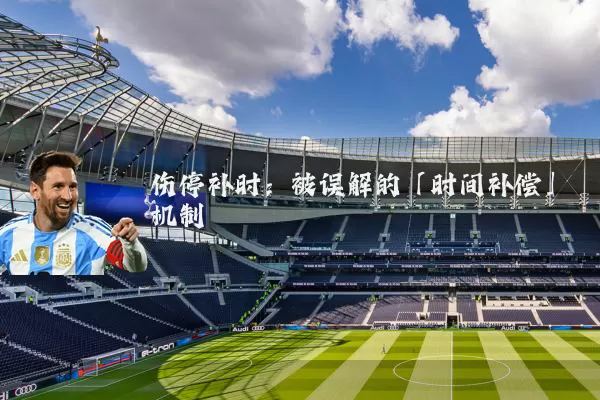 伤停补时:被误解的「时间补偿」机制