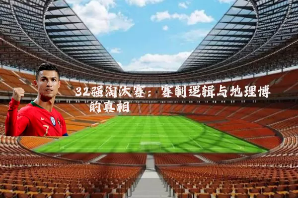 32强淘汰赛:赛制逻辑与地理博弈的真相