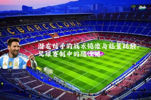 潜在对手的战术镜像与能量耗散:足球赛制中的隐性博弈