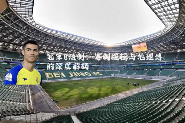 冠军8场制:赛制逻辑与地理博弈的深层解码
